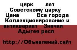 1.2) цирк : 50 лет Советскому цирку › Цена ­ 199 - Все города Коллекционирование и антиквариат » Значки   . Адыгея респ.